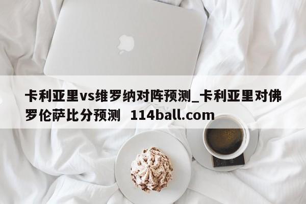 卡利亚里vs维罗纳对阵预测_卡利亚里对佛罗伦萨比分预测  114ball.com