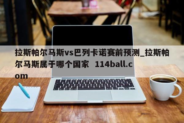 拉斯帕尔马斯vs巴列卡诺赛前预测_拉斯帕尔马斯属于哪个国家  114ball.com