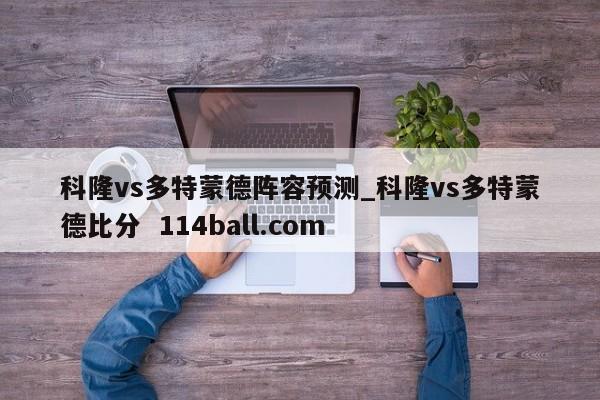 科隆vs多特蒙德阵容预测_科隆vs多特蒙德比分  114ball.com