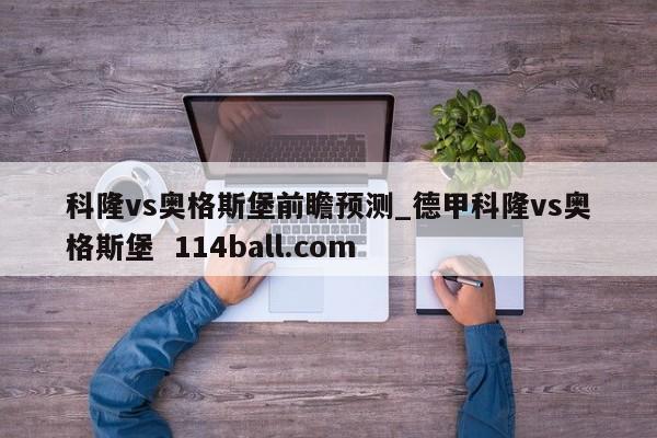 科隆vs奥格斯堡前瞻预测_德甲科隆vs奥格斯堡  114ball.com
