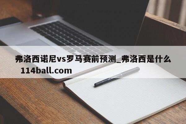 弗洛西诺尼vs罗马赛前预测_弗洛西是什么  114ball.com