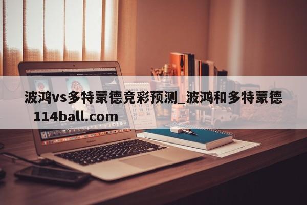 波鸿vs多特蒙德竞彩预测_波鸿和多特蒙德  114ball.com