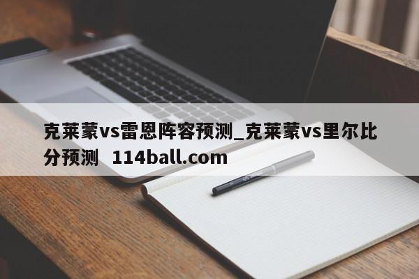 克莱蒙vs雷恩阵容预测_克莱蒙vs里尔比分预测  114ball.com