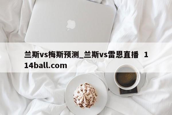 兰斯vs梅斯预测_兰斯vs雷恩直播  114ball.com