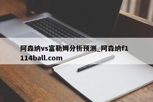 阿森纳vs富勒姆分析预测_阿森纳f1  114ball.com
