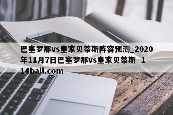 巴塞罗那vs皇家贝蒂斯阵容预测_2020年11月7日巴塞罗那vs皇家贝蒂斯  114ball.com