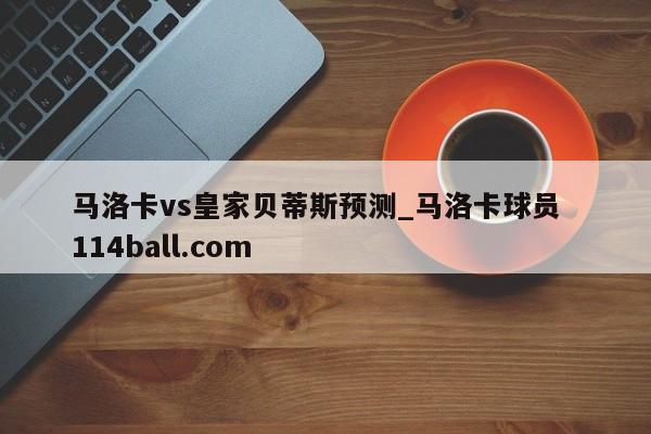 马洛卡vs皇家贝蒂斯预测_马洛卡球员  114ball.com