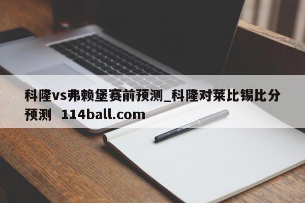 科隆vs弗赖堡赛前预测_科隆对莱比锡比分预测  114ball.com