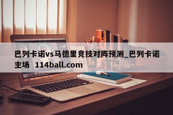 巴列卡诺vs马德里竞技对阵预测_巴列卡诺主场  114ball.com