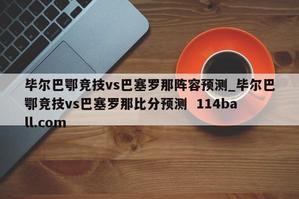 毕尔巴鄂竞技vs巴塞罗那阵容预测_毕尔巴鄂竞技vs巴塞罗那比分预测  114ball.com