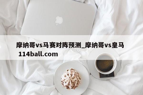 摩纳哥vs马赛对阵预测_摩纳哥vs皇马  114ball.com