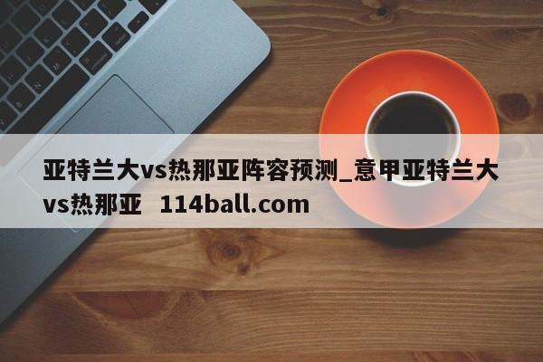 亚特兰大vs热那亚阵容预测_意甲亚特兰大vs热那亚  114ball.com