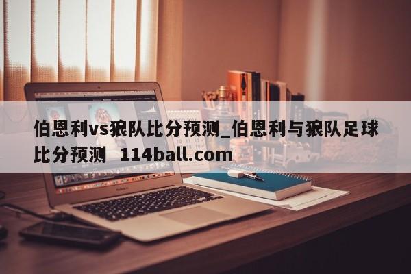 伯恩利vs狼队比分预测_伯恩利与狼队足球比分预测  114ball.com
