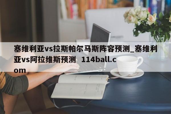 塞维利亚vs拉斯帕尔马斯阵容预测_塞维利亚vs阿拉维斯预测  114ball.com