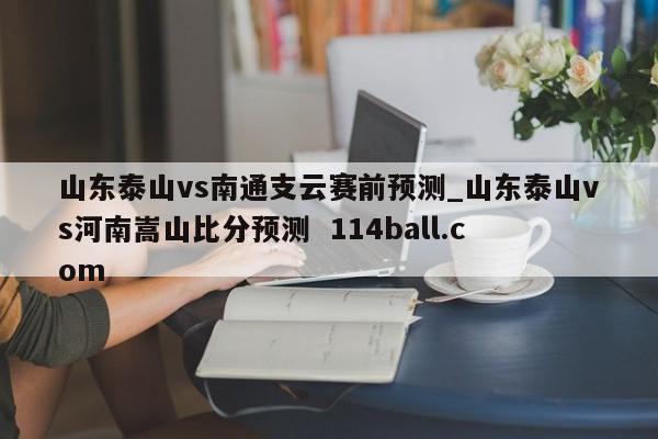 山东泰山vs南通支云赛前预测_山东泰山vs河南嵩山比分预测  114ball.com