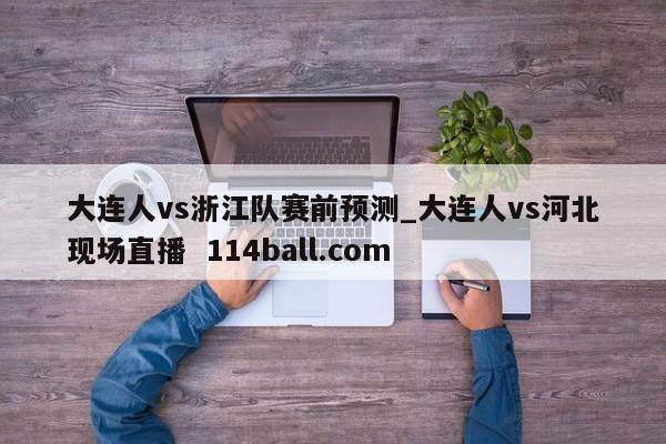 大连人vs浙江队赛前预测_大连人vs河北现场直播  114ball.com