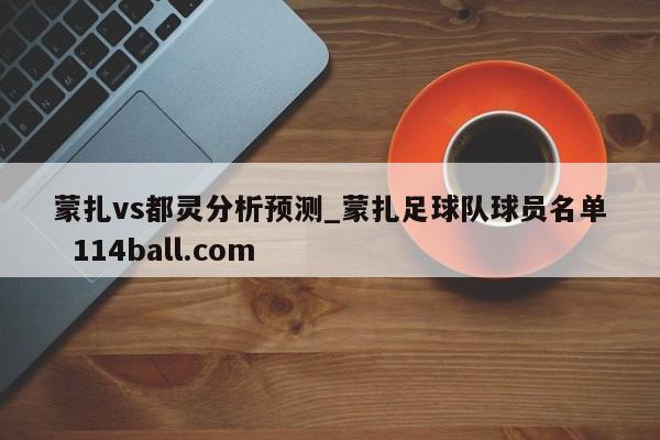 蒙扎vs都灵分析预测_蒙扎足球队球员名单  114ball.com