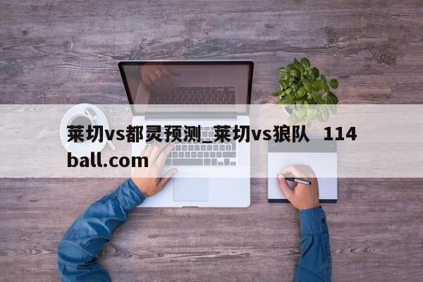 莱切vs都灵预测_莱切vs狼队  114ball.com