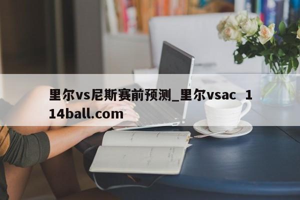 里尔vs尼斯赛前预测_里尔vsac  114ball.com