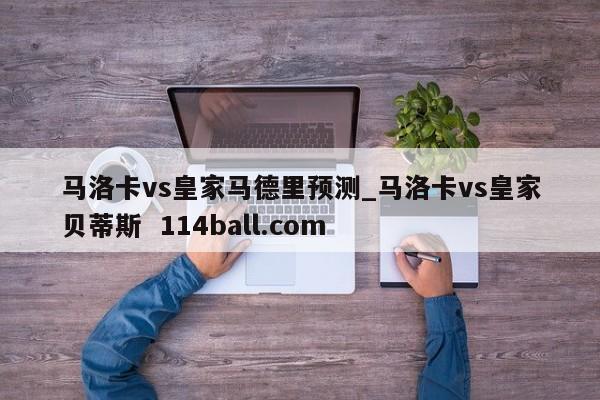 马洛卡vs皇家马德里预测_马洛卡vs皇家贝蒂斯  114ball.com