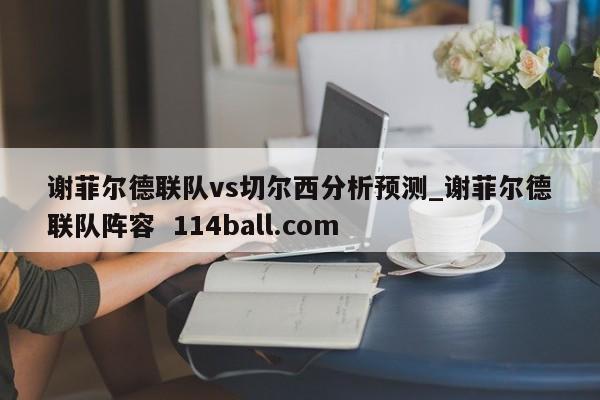 谢菲尔德联队vs切尔西分析预测_谢菲尔德联队阵容  114ball.com