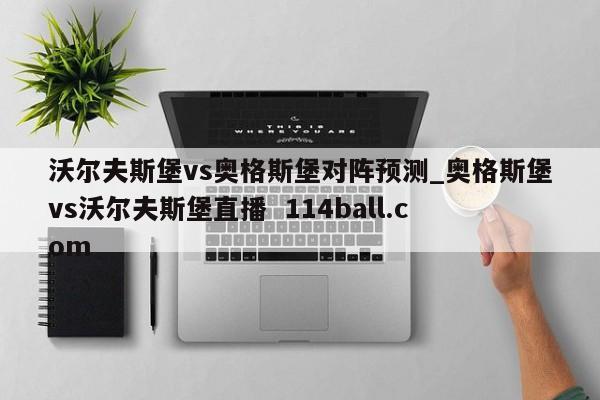 沃尔夫斯堡vs奥格斯堡对阵预测_奥格斯堡vs沃尔夫斯堡直播  114ball.com