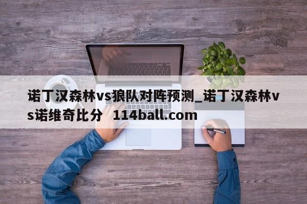诺丁汉森林vs狼队对阵预测_诺丁汉森林vs诺维奇比分  114ball.com