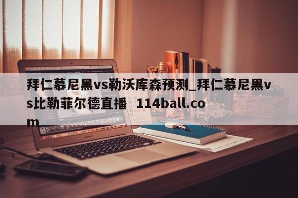 拜仁慕尼黑vs勒沃库森预测_拜仁慕尼黑vs比勒菲尔德直播  114ball.com