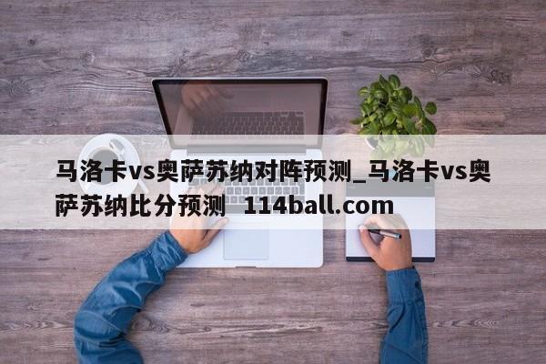 马洛卡vs奥萨苏纳对阵预测_马洛卡vs奥萨苏纳比分预测  114ball.com