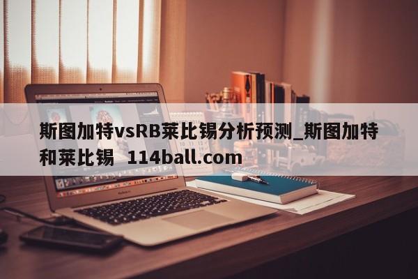 斯图加特vsRB莱比锡分析预测_斯图加特和莱比锡  114ball.com