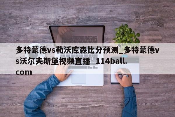 多特蒙德vs勒沃库森比分预测_多特蒙德vs沃尔夫斯堡视频直播  114ball.com