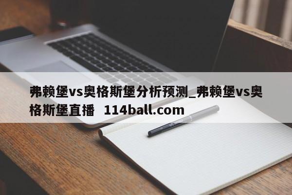 弗赖堡vs奥格斯堡分析预测_弗赖堡vs奥格斯堡直播  114ball.com