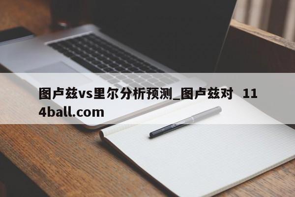 图卢兹vs里尔分析预测_图卢兹对  114ball.com