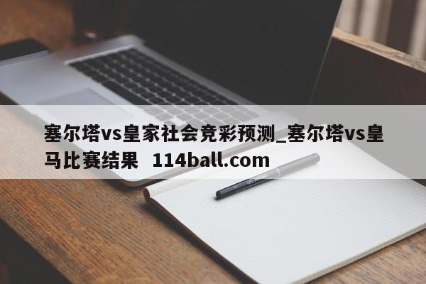 塞尔塔vs皇家社会竞彩预测_塞尔塔vs皇马比赛结果  114ball.com