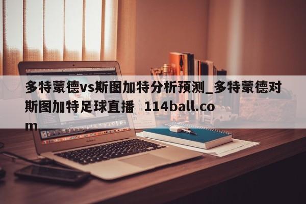 多特蒙德vs斯图加特分析预测_多特蒙德对斯图加特足球直播  114ball.com