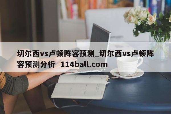 切尔西vs卢顿阵容预测_切尔西vs卢顿阵容预测分析  114ball.com