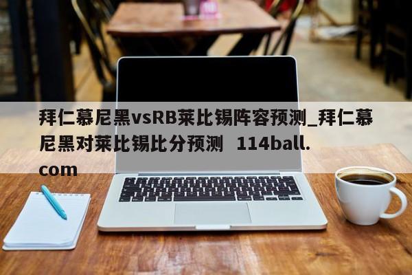 拜仁慕尼黑vsRB莱比锡阵容预测_拜仁慕尼黑对莱比锡比分预测  114ball.com