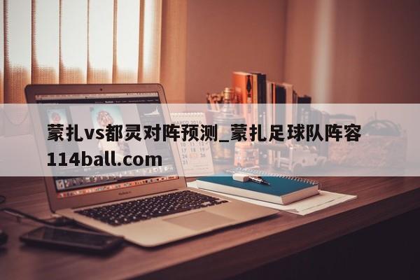 蒙扎vs都灵对阵预测_蒙扎足球队阵容  114ball.com