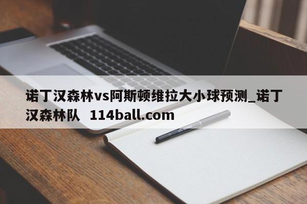 诺丁汉森林vs阿斯顿维拉大小球预测_诺丁汉森林队  114ball.com