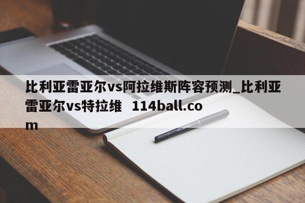 比利亚雷亚尔vs阿拉维斯阵容预测_比利亚雷亚尔vs特拉维  114ball.com