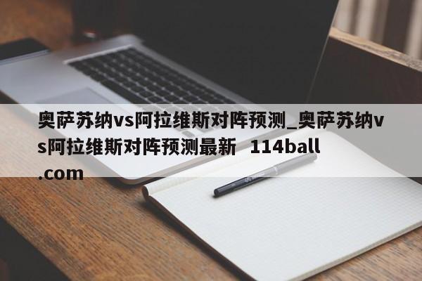 奥萨苏纳vs阿拉维斯对阵预测_奥萨苏纳vs阿拉维斯对阵预测最新  114ball.com