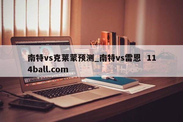 南特vs克莱蒙预测_南特vs雷恩  114ball.com