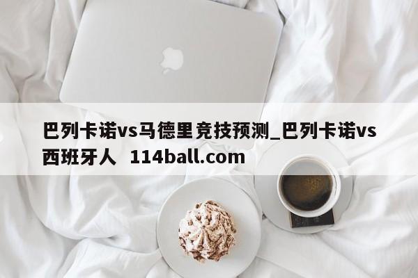 巴列卡诺vs马德里竞技预测_巴列卡诺vs西班牙人  114ball.com