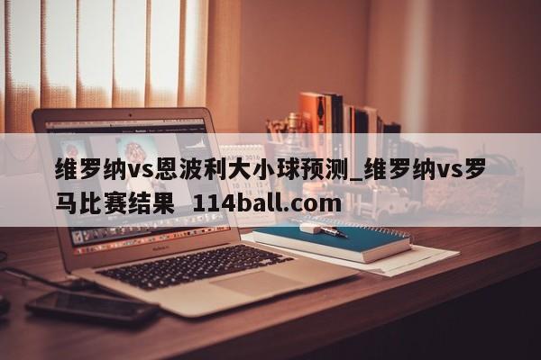 维罗纳vs恩波利大小球预测_维罗纳vs罗马比赛结果  114ball.com