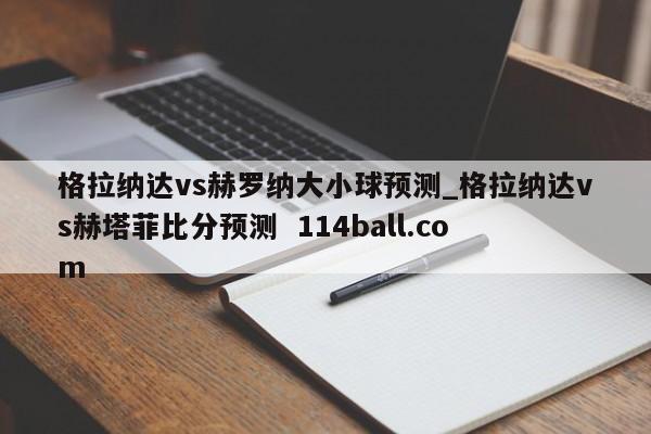 格拉纳达vs赫罗纳大小球预测_格拉纳达vs赫塔菲比分预测  114ball.com