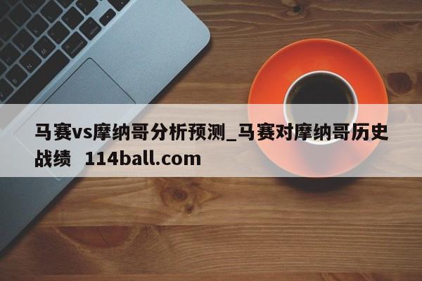 马赛vs摩纳哥分析预测_马赛对摩纳哥历史战绩  114ball.com