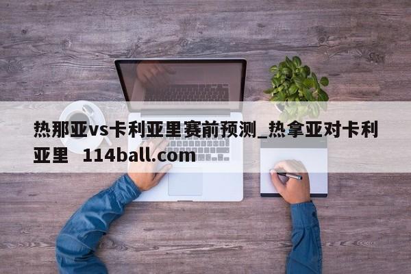 热那亚vs卡利亚里赛前预测_热拿亚对卡利亚里  114ball.com