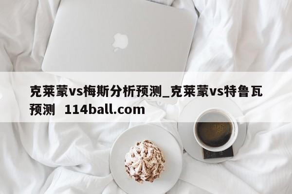 克莱蒙vs梅斯分析预测_克莱蒙vs特鲁瓦预测  114ball.com