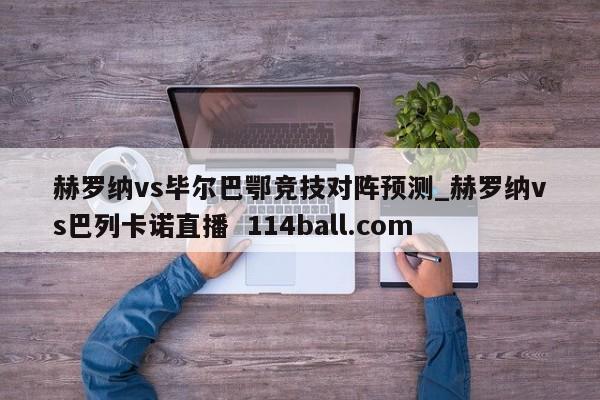 赫罗纳vs毕尔巴鄂竞技对阵预测_赫罗纳vs巴列卡诺直播  114ball.com