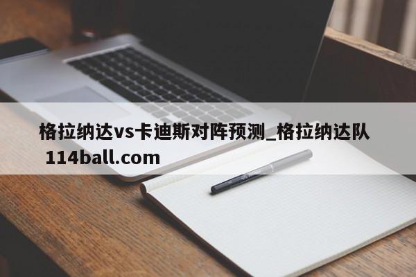 格拉纳达vs卡迪斯对阵预测_格拉纳达队  114ball.com